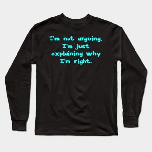 I'm not arguing, I'm just explaining why I'm right. Long Sleeve T-Shirt